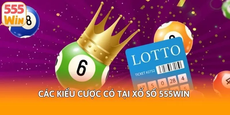 Các kiểu cược có tại xổ số 555win 