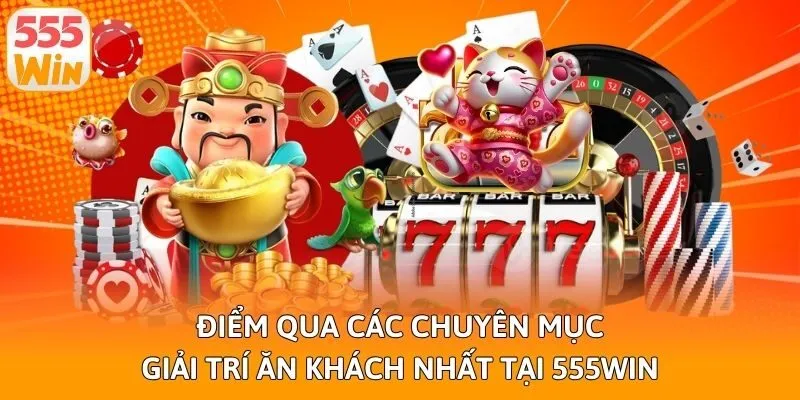 Điểm qua các chuyên mục giải trí ăn khách nhất tại 555win