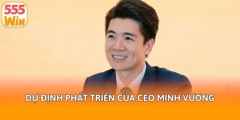 Dự định phát triển của CEO Minh Vương