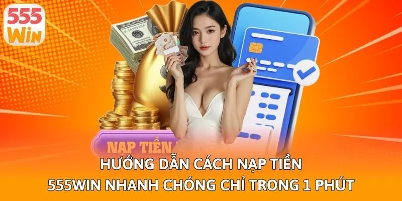 Hướng Dẫn Cách Nạp Tiền 555win Nhanh Chóng Chỉ Trong 1 Phút