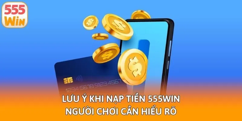 Lưu ý khi nạp tiền 555win người chơi cần hiểu rõ