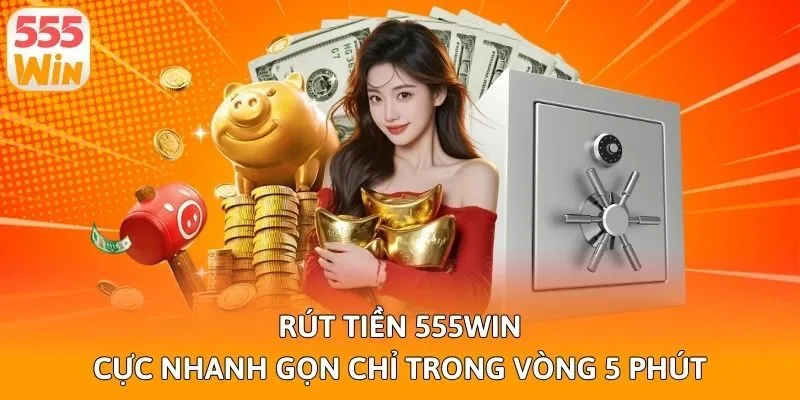 Rút Tiền 555win Cực Nhanh Gọn Chỉ Trong Vòng 5 Phút