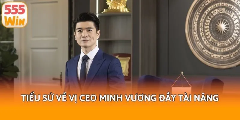 Tiểu sử về vị CEO Minh Vương đầy tài năng