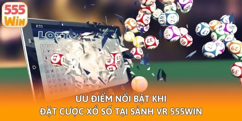 Ưu điểm nổi bật khi đặt cược xổ số tại sảnh VR 555win