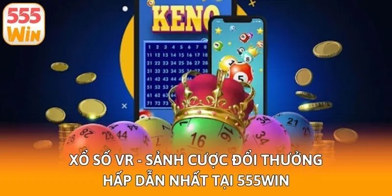 Xổ Số VR - Sảnh Cược Đổi Thưởng Hấp Dẫn Nhất Tại 555win
